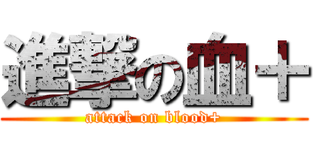 進撃の血＋ (attack on blood+)