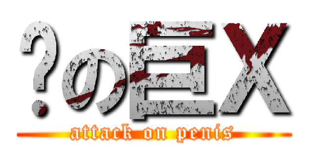 彥の巨Ｘ (attack on penis)