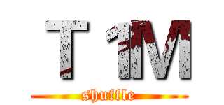 Ｔ１Ｍ (shuffle)