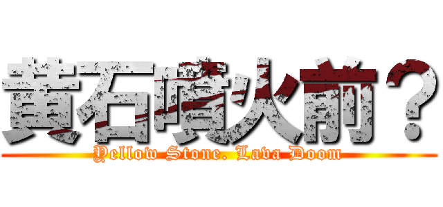 黄石噴火前？ (Yellow Stone. Lava Doom)