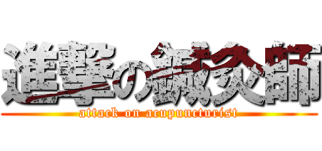 進撃の鍼灸師 (attack on acupuncturist)