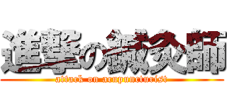 進撃の鍼灸師 (attack on acupuncturist)