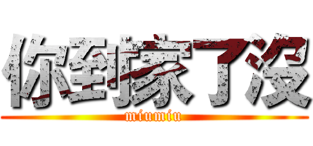 你到家了沒 (miumiu)
