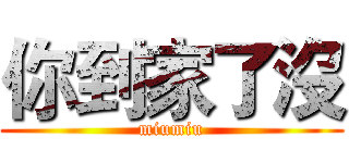 你到家了沒 (miumiu)
