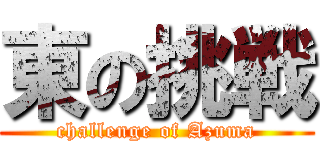 東の挑戦 (challenge of Azuma)