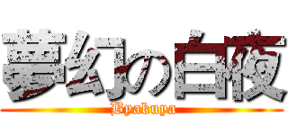 夢幻の白夜 ( Byakuya)