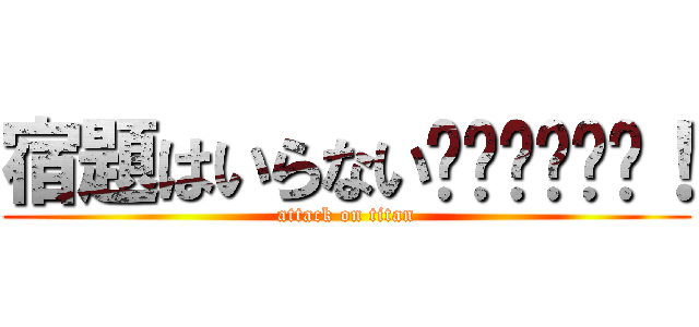 宿題はいらない‼‼‼‼‼‼！ (attack on titan)
