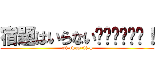 宿題はいらない‼‼‼‼‼‼！ (attack on titan)