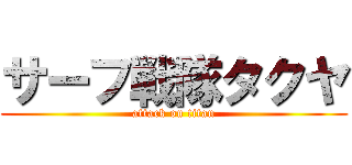 サーフ戦隊タクヤ (attack on titan)