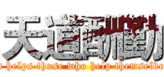 天道酬勤 (God helps those who help themselves  )