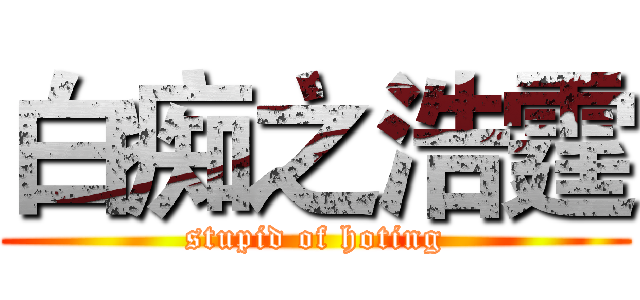 白痴之浩霆 (stupid of hoting)