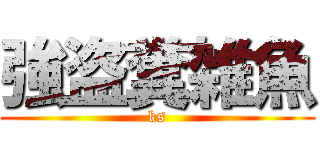 強盗糞雑魚 (ks)