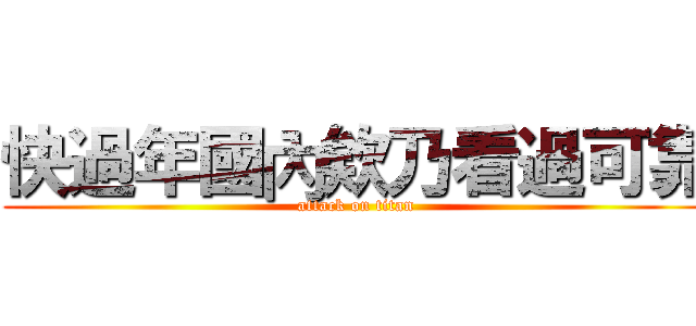 快過年國內欸乃看過可靠 (attack on titan)