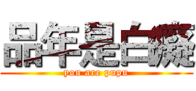 品年是白癡 (you are pupu)