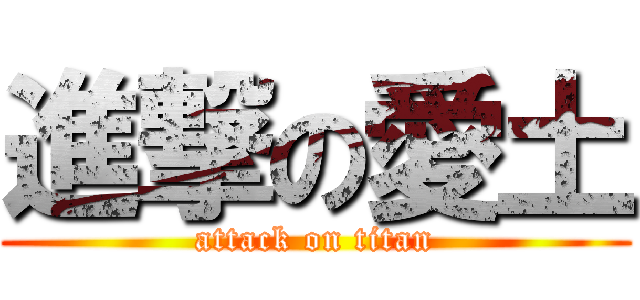 進撃の愛土 (attack on titan)