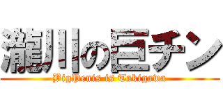 瀧川の巨チン (BigPenis is Takigawa)
