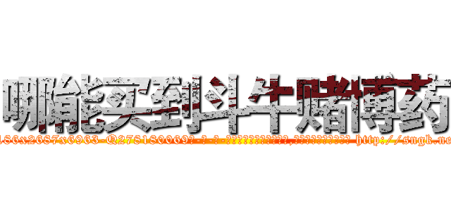 哪能买到斗牛赌博药 (哪能买到斗牛赌博药【电-186x2687x6963-Q278180069元-吉-药-业】我们做的是长期生意,靠的是老客户长期支持 http://sngk.net/OTr7gu
)