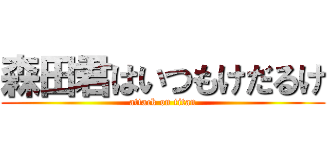 森田君はいつもけだるけ (attack on titan)