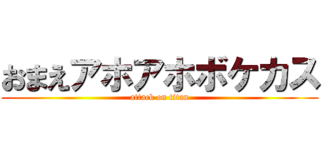 おまえアホアホボケカス (attack on titan)