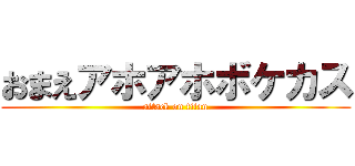 おまえアホアホボケカス (attack on titan)