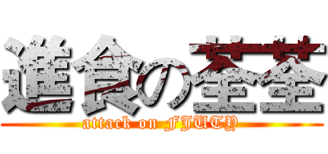 進食の荃荃 (attack on FJUTY)