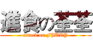 進食の荃荃 (attack on FJUTY)