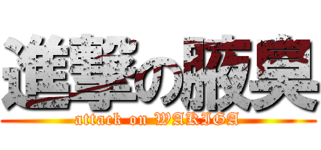 進撃の腋臭 (attack on WAKIGA)