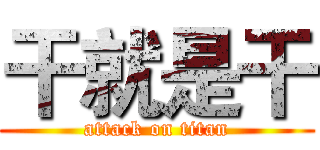 干就是干 (attack on titan)