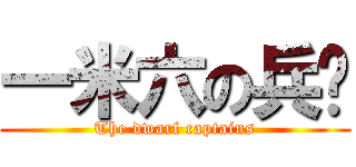 一米六の兵长 (The dwarf captains)