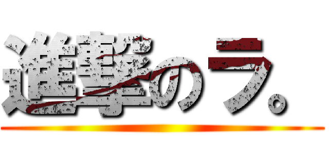 進撃のラ。 ()