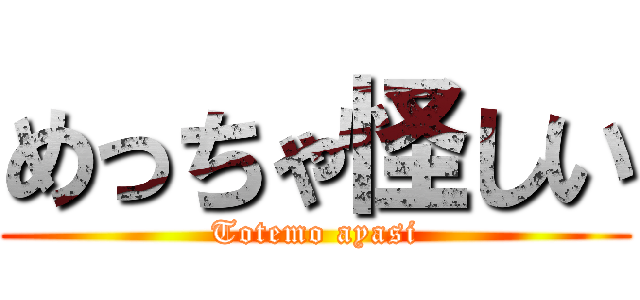 めっちゃ怪しい (Totemo ayasi)