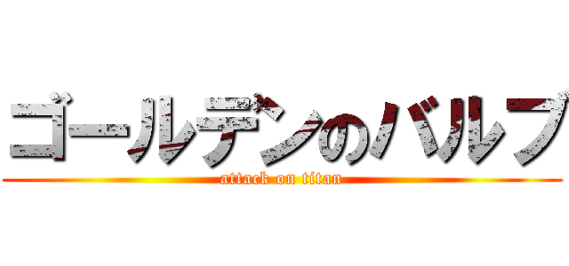 ゴールデンのバルブ (attack on titan)