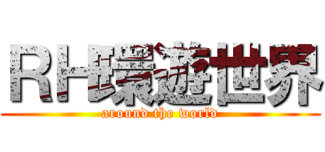 ＲＨ環遊世界 (around the world)