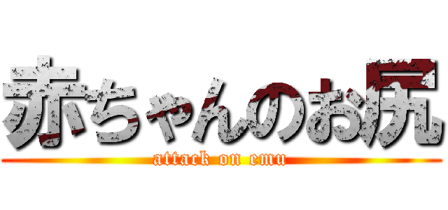 赤ちゃんのお尻 (attack on emu)