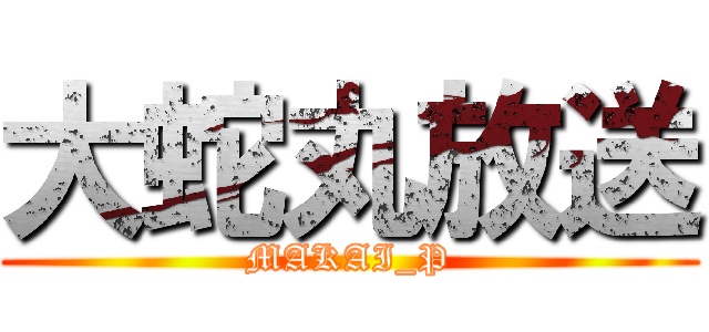 大蛇丸放送 (MAKAI_P)