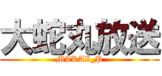 大蛇丸放送 (MAKAI_P)