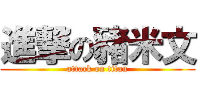進撃の豬米文 (attack on titan)