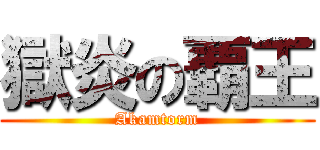 獄炎の覇王 (Akamtorm)
