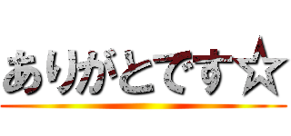 ありがとです☆ ()