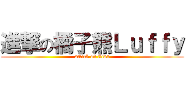 進撃の橘子熊Ｌｕｆｆｙ (attack on titan)