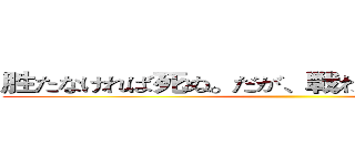 胜たなければ死ぬ。だが、戦わなければ、胜てない ()