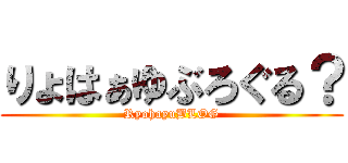 りょはぁゆぶろぐる？ (RyohayuBLOG)