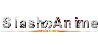 ＳｉａｓｈのＡｎｉｍｅ (attack on titan)