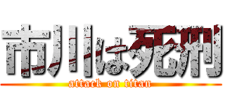 市川は死刑 (attack on titan)