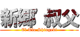 新郷'叔父 (El Tío Shingeki)