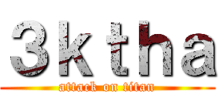 ３ｋｔｈａ (attack on titan)