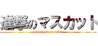 進撃のマスカット (attack on masukat)