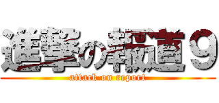 進撃の報道９ (attack on report)