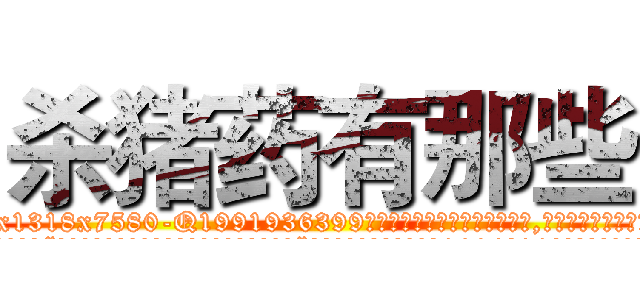 杀猪药有那些 (杀猪药有那些【电.话156x1318x7580-Q1991936399鑫宏药业】我们做的是长期生意,靠的是老客户长期支持
参考消息网2月20日报道 韩媒称，“剩女多、离婚率高的城市，房价一定会上涨。”这是中国经济学家金岩石2016年12月参加在上海举行的房地产相关论坛时说的话。
)