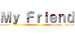Ｍｙ Ｆｒｉｅｎｄ ()